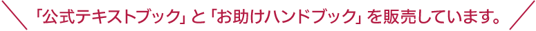 「公式テキストブック」と「お助けハンドブック」を販売しています。